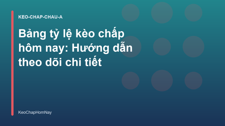 Bảng tỷ lệ kèo chấp hôm nay: Hướng dẫn theo dõi chi tiết