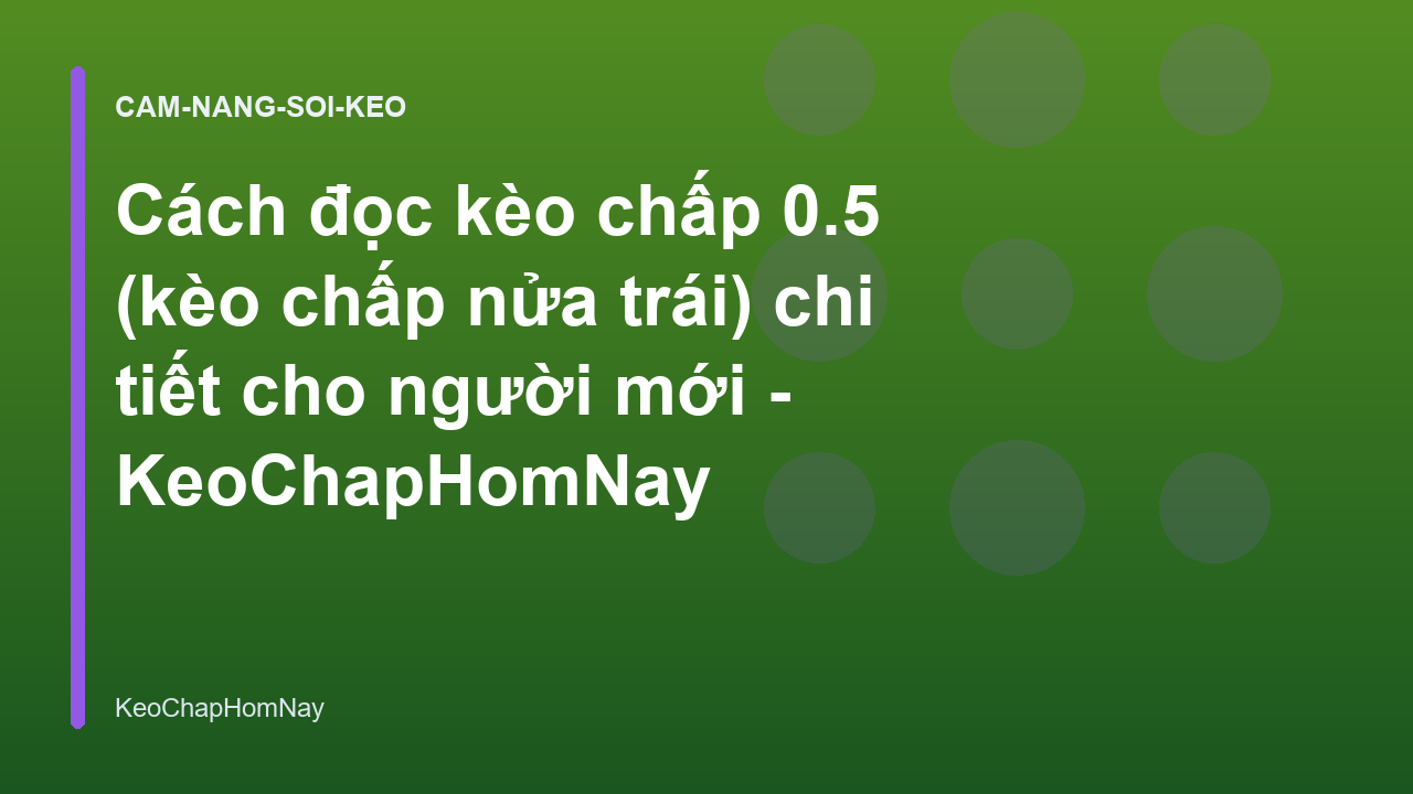 Cách đọc kèo chấp 0.5 (kèo chấp nửa trái) chi tiết cho người mới - KeoChapHomNay