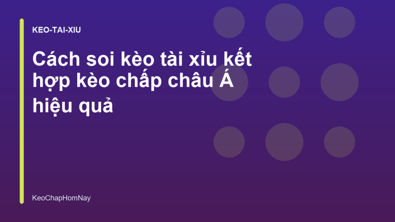 Cách soi kèo tài xỉu kết hợp kèo chấp châu Á hiệu quả