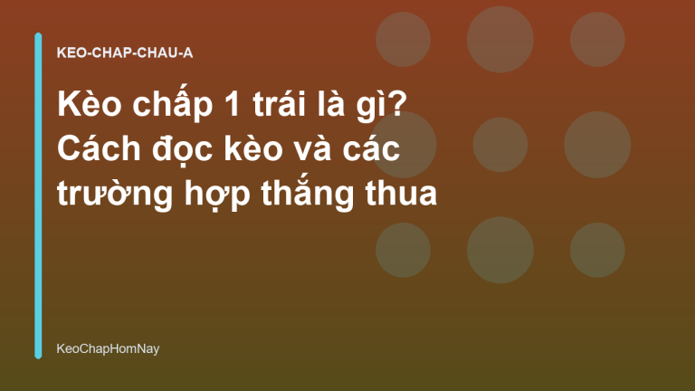 Kèo chấp 1 trái là gì? Cách đọc kèo và các trường hợp thắng thua