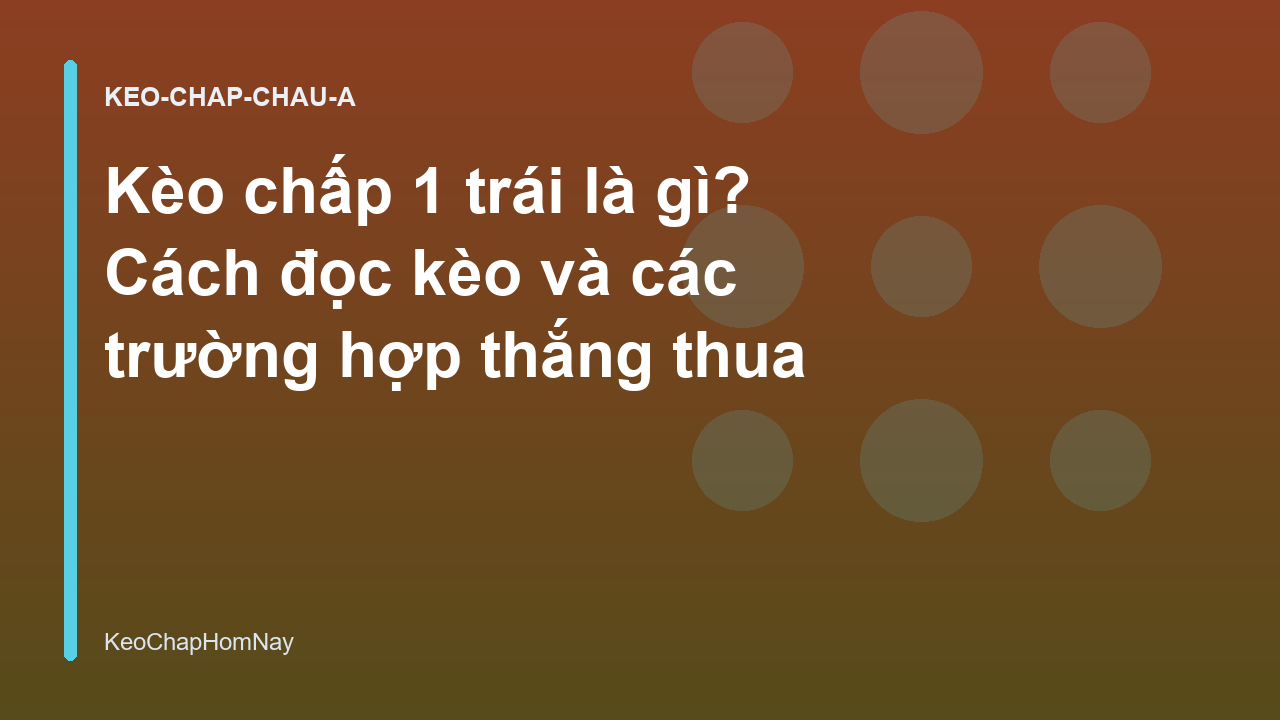 Kèo chấp 1 trái là gì? Cách đọc kèo và các trường hợp thắng thua