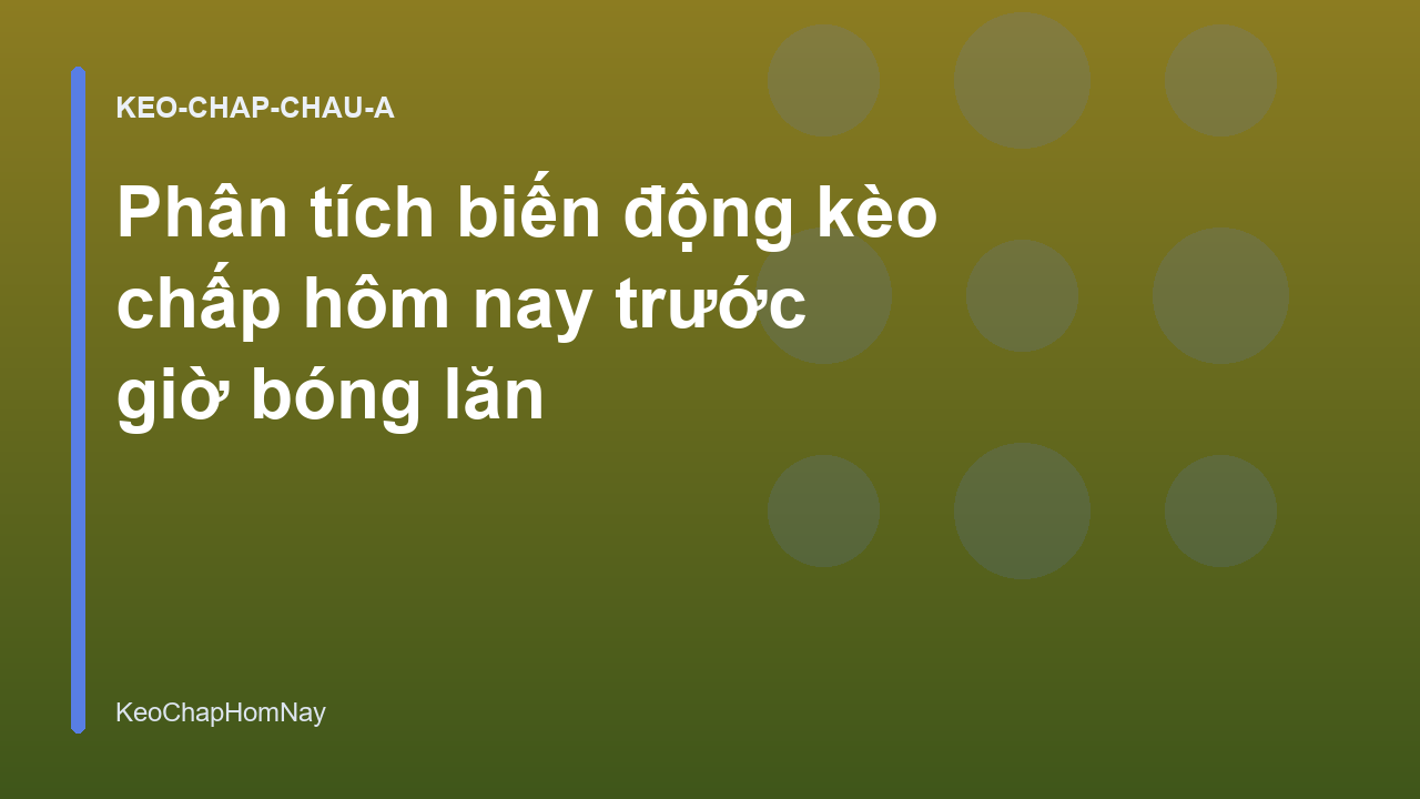 Phân tích biến động kèo chấp hôm nay trước giờ bóng lăn