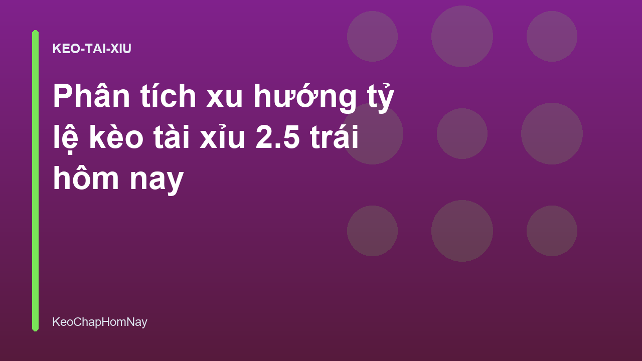 Phân tích xu hướng tỷ lệ kèo tài xỉu 2.5 trái hôm nay