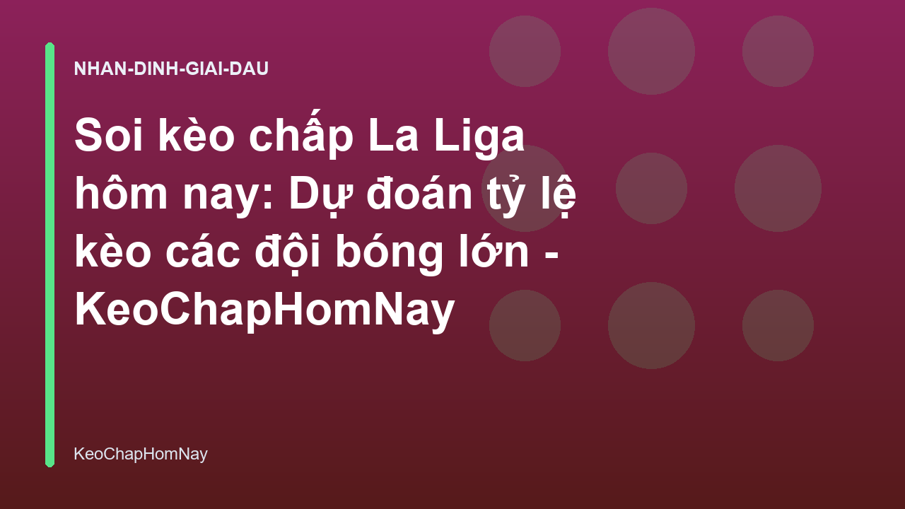 Soi kèo chấp La Liga hôm nay: Dự đoán tỷ lệ kèo các đội bóng lớn - KeoChapHomNay
