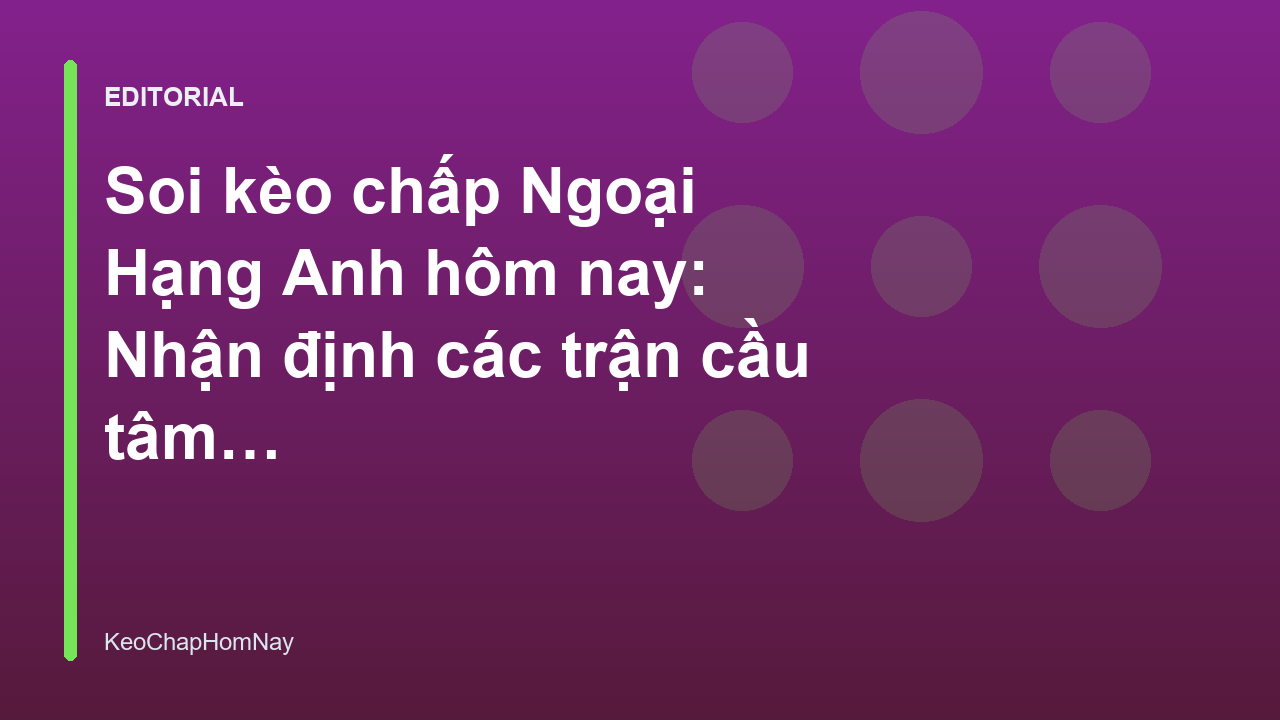Phân tích soi kèo chấp Ngoại Hạng Anh tại KeoChapHomNay